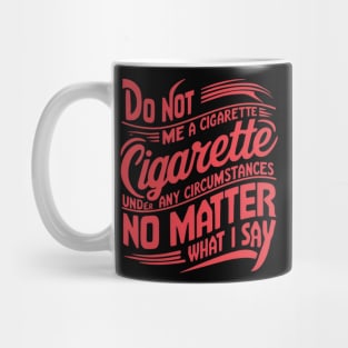 Do Not Give Me A Cigarette Under Any Circumstances no matter what i say Mug